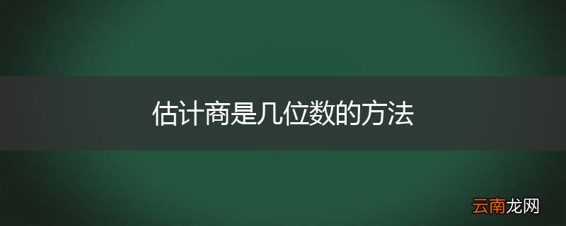 估计商是几位数的方法