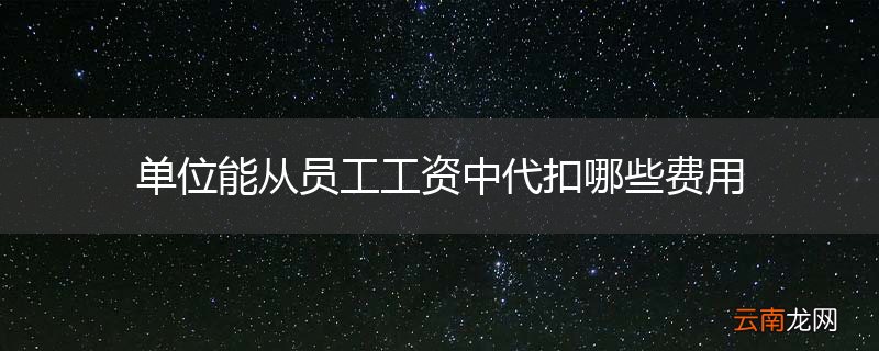 单位能从员工工资中代扣哪些费用