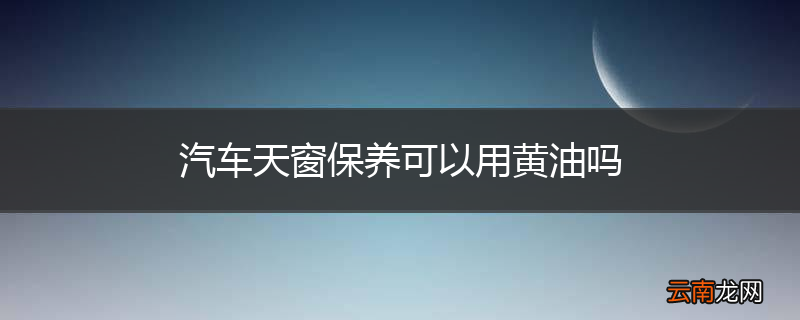 汽车天窗保养可以用黄油吗