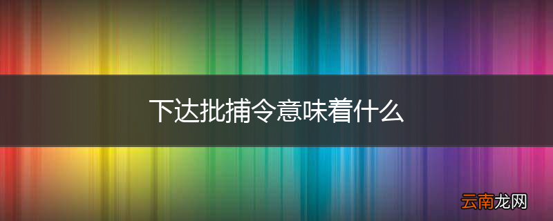 下达批捕令意味着什么