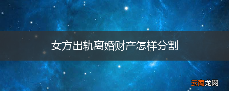 女方出轨离婚财产怎样分割