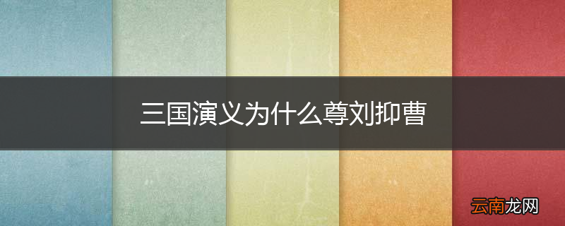 三国演义为什么尊刘抑曹