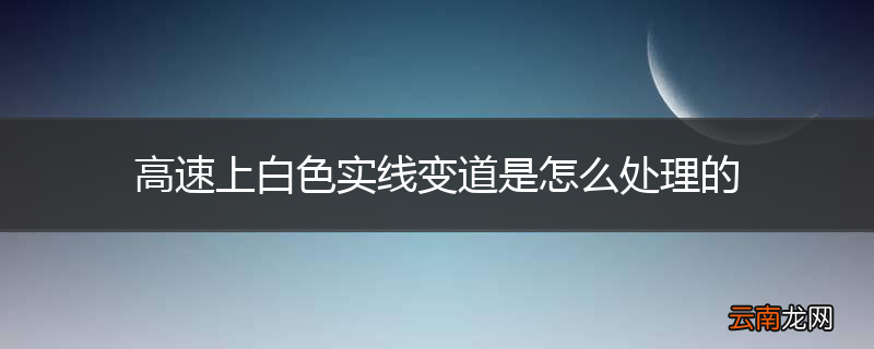 高速上白色实线变道是怎么处理的