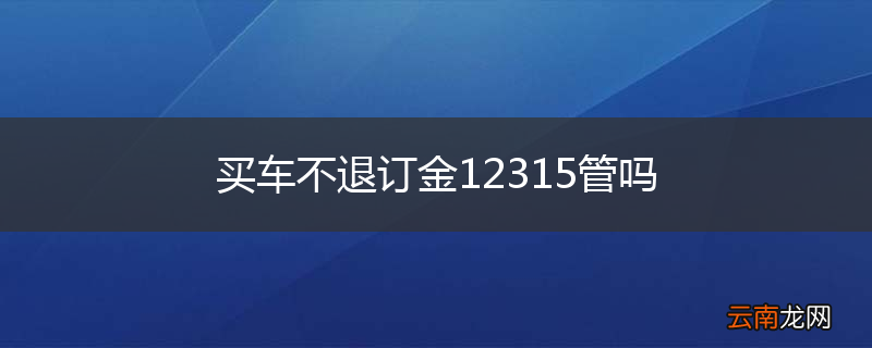 买车不退订金12315管吗