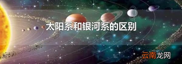 太阳系和银河系的区别