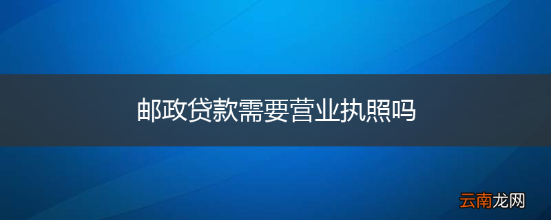 邮政贷款需要营业执照吗