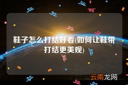 如何让鞋带打结更美观 鞋子怎么打结好看