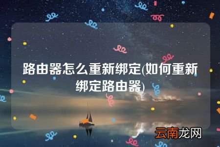 如何重新绑定路由器 路由器怎么重新绑定