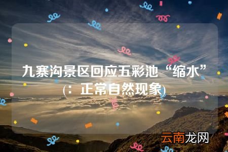 ：正常自然现象 九寨沟景区回应五彩池“缩水”