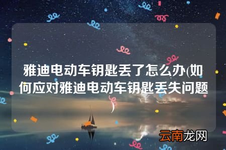如何应对雅迪电动车钥匙丢失问题 雅迪电动车钥匙丢了怎么办
