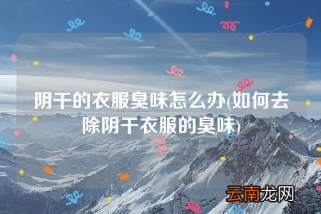 如何去除阴干衣服的臭味 阴干的衣服臭味怎么办