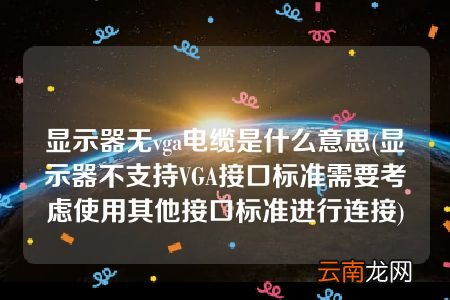 显示器不支持VGA接口标准需要考虑使用其他接口标准进行连接 显示器无vga电缆是什么意思