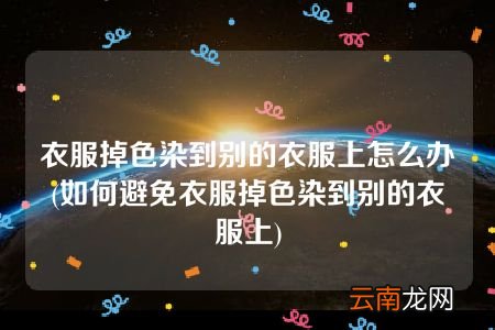 如何避免衣服掉色染到别的衣服上 衣服掉色染到别的衣服上怎么办