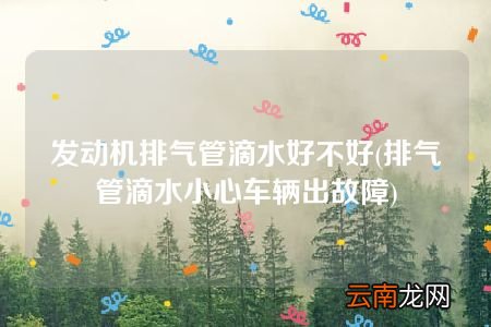 排气管滴水小心车辆出故障 发动机排气管滴水好不好