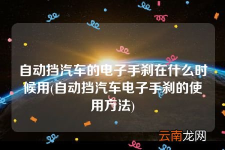 自动挡汽车电子手刹的使用方法 自动挡汽车的电子手刹在什么时候用