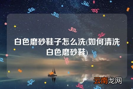 如何清洗白色磨砂鞋 白色磨砂鞋子怎么洗
