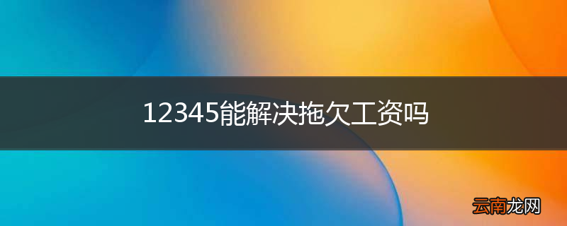 12345能解决拖欠工资吗
