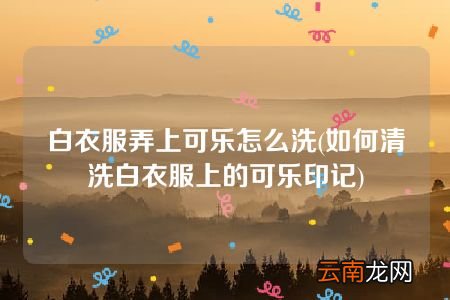 如何清洗白衣服上的可乐印记 白衣服弄上可乐怎么洗