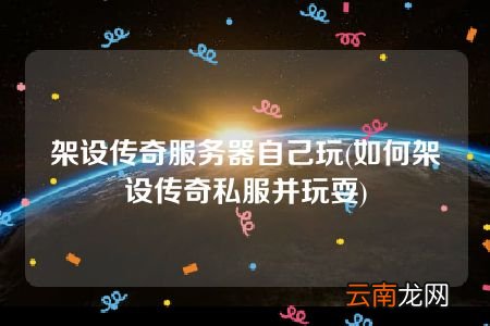 如何架设传奇私服并玩耍 架设传奇服务器自己玩