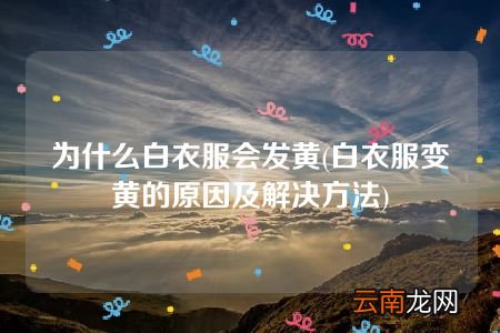 白衣服变黄的原因及解决方法 为什么白衣服会发黄