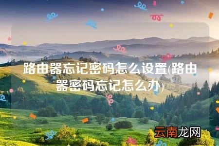 路由器密码忘记怎么办 路由器忘记密码怎么设置
