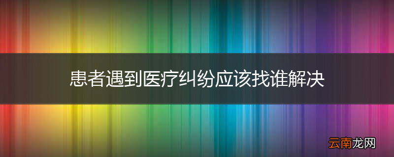 患者遇到医疗纠纷应该找谁解决