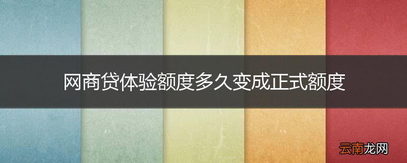 网商贷体验额度多久变成正式额度