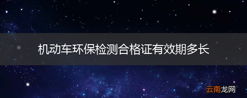 机动车环保检测合格证有效期多长
