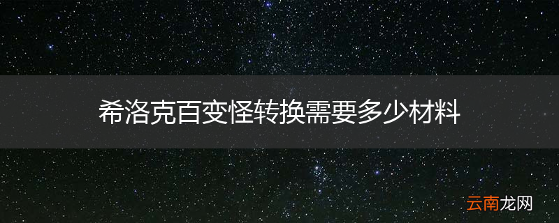 希洛克百变怪转换需要多少材料