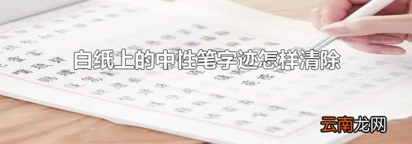 白纸上的中性笔字迹怎样清除