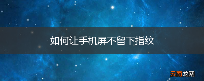 如何让手机屏不留下指纹