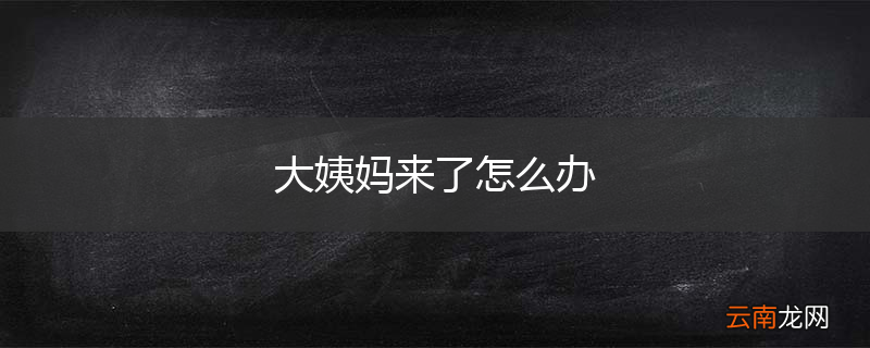 大姨妈来了怎么办