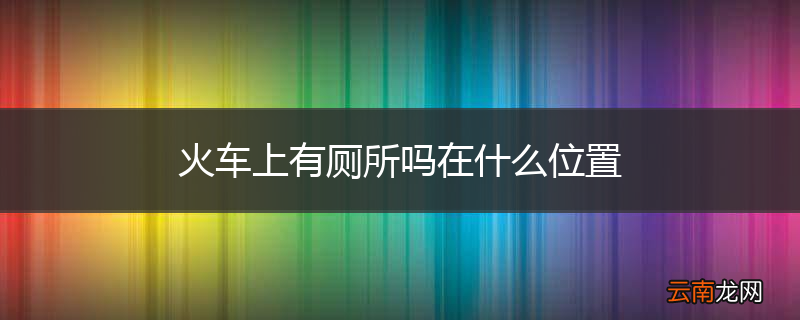 火车上有厕所吗在什么位置