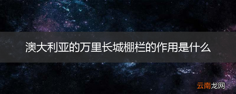 澳大利亚的万里长城棚栏的作用是什么