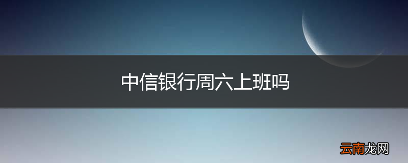 中信银行周六上班吗