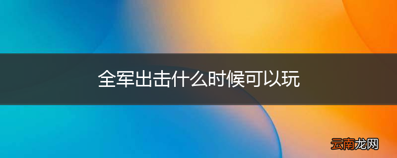 全军出击什么时候可以玩