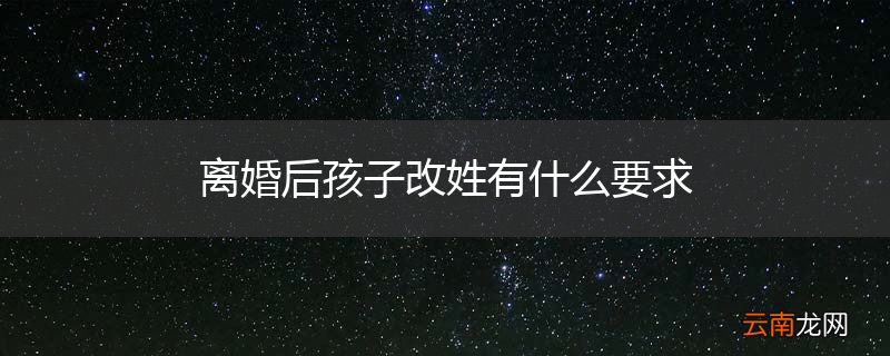 离婚后孩子改姓有什么要求