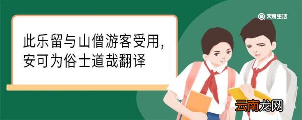 此乐留与山僧游客受用安可为俗士道哉翻译 此乐留与山僧游客受用安可为俗士道哉意思