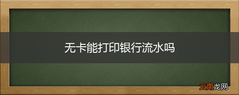 无卡能打印银行流水吗