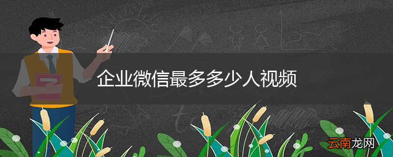 企业微信最多多少人视频