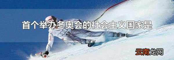 首个举办冬奥会的社会主义国家是