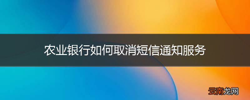 农业银行如何取消短信通知服务