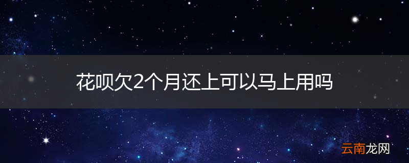 花呗欠2个月还上可以马上用吗