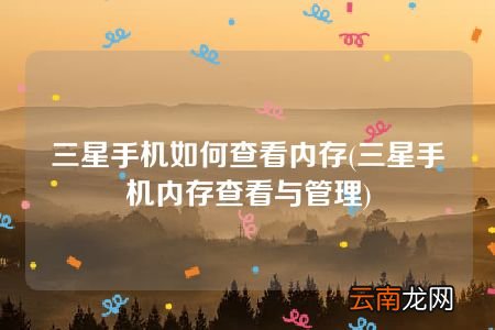三星手机内存查看与管理 三星手机如何查看内存