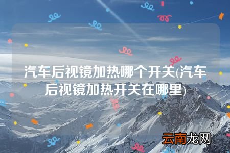 汽车后视镜加热开关在哪里 汽车后视镜加热哪个开关