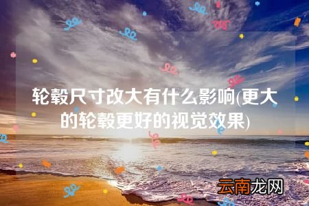 更大的轮毂更好的视觉效果 轮毂尺寸改大有什么影响