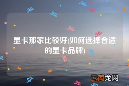 如何选择合适的显卡品牌 显卡那家比较好