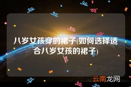 如何选择适合八岁女孩的裙子 八岁女孩穿的裙子