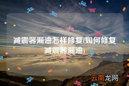 如何修复减震器漏油 减震器漏油怎样修复
