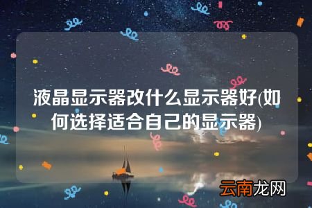 如何选择适合自己的显示器 液晶显示器改什么显示器好